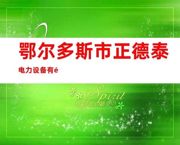 鄂尔多斯市正德泰电力设备有限公司